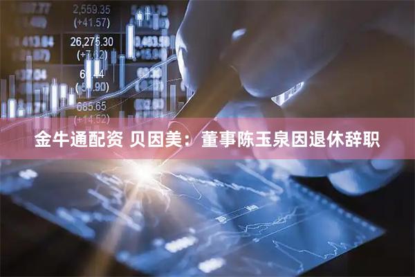 金牛通配资 贝因美：董事陈玉泉因退休辞职