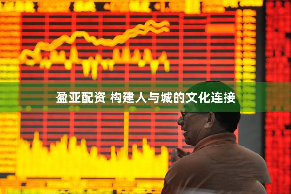 盈亚配资 构建人与城的文化连接