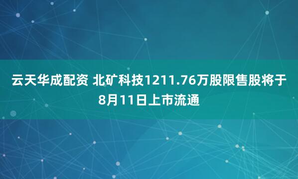 云天华成配资 北矿科技1211.76万股限售股将于8月11日上市流通