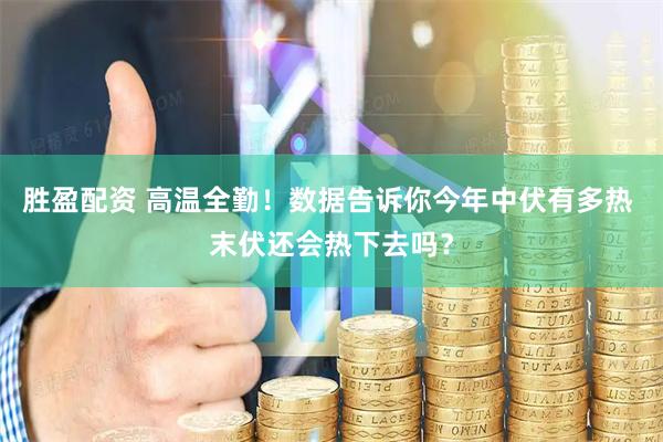 胜盈配资 高温全勤！数据告诉你今年中伏有多热 末伏还会热下去吗？