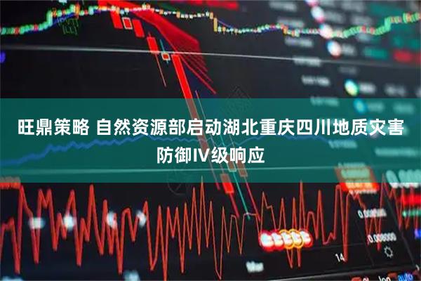 旺鼎策略 自然资源部启动湖北重庆四川地质灾害防御Ⅳ级响应