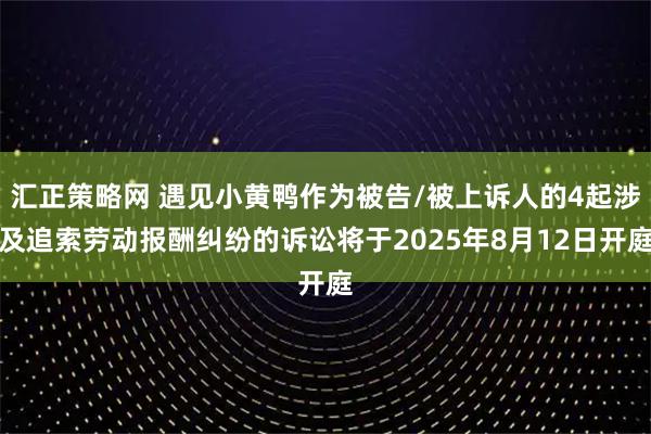 汇正策略网 遇见小黄鸭作为被告/被上诉人的4起涉及追索劳动报酬纠纷的诉讼将于2025年8月12日开庭