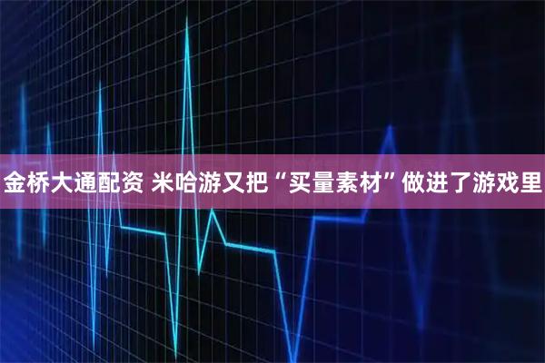 金桥大通配资 米哈游又把“买量素材”做进了游戏里
