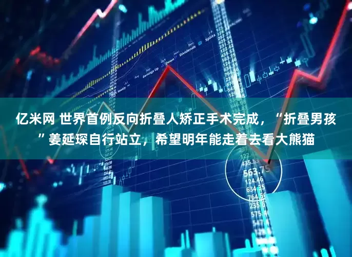 亿米网 世界首例反向折叠人矫正手术完成，“折叠男孩”姜延琛自行站立，希望明年能走着去看大熊猫