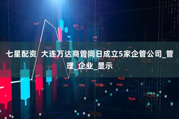 七星配资  大连万达商管同日成立5家企管公司_管理_企业_显示