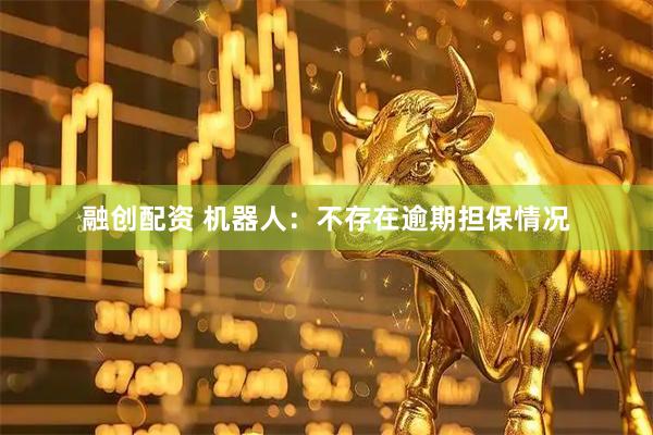 融创配资 机器人：不存在逾期担保情况