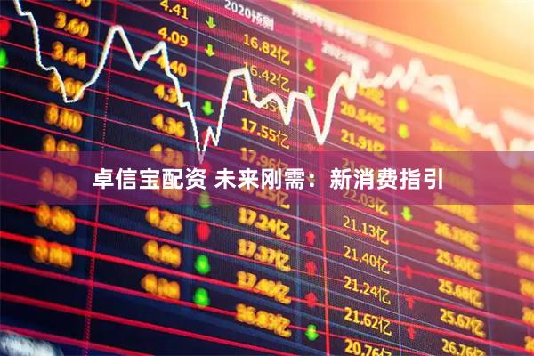 卓信宝配资 未来刚需：新消费指引