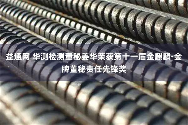 益通网 华测检测董秘姜华荣获第十一届金麒麟·金牌董秘责任先锋奖
