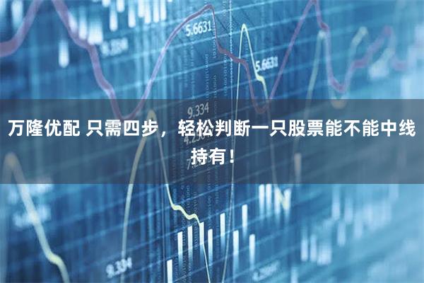万隆优配 只需四步，轻松判断一只股票能不能中线持有！