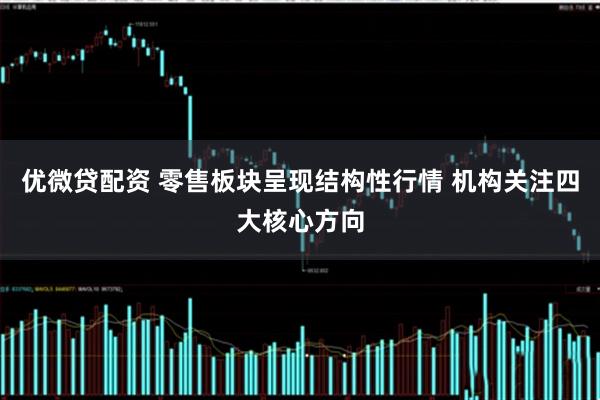 优微贷配资 零售板块呈现结构性行情 机构关注四大核心方向