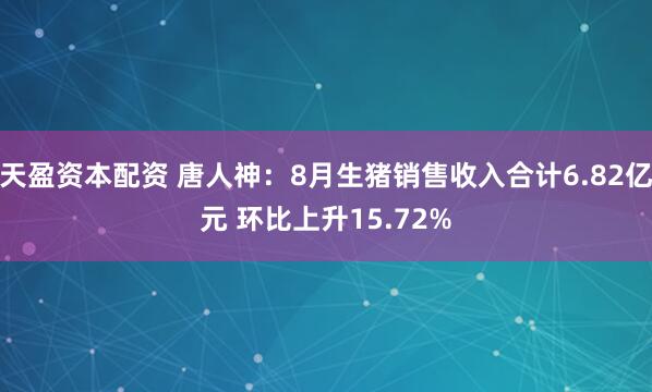 天盈资本配资 唐人神：8月生猪销售收入合计6.82亿元 环比上升15.72%