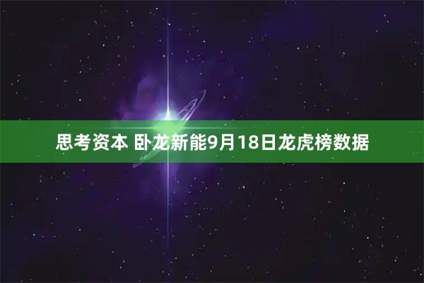 思考资本 卧龙新能9月18日龙虎榜数据