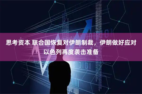 思考资本 联合国恢复对伊朗制裁，伊朗做好应对以色列再度袭击准备