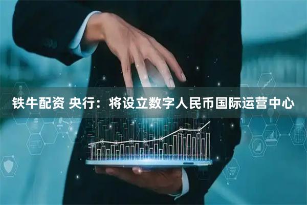 铁牛配资 央行:将设立数字人民币国际运营中心