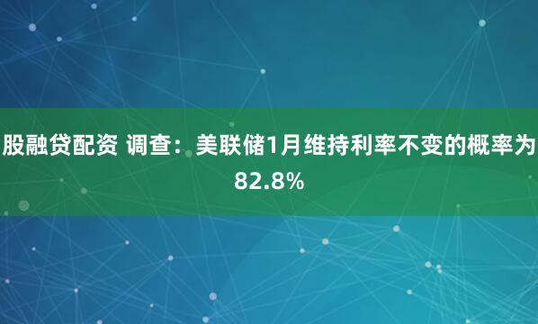 股融贷配资 调查:美联储1月维持利率不变的概率为82.8%