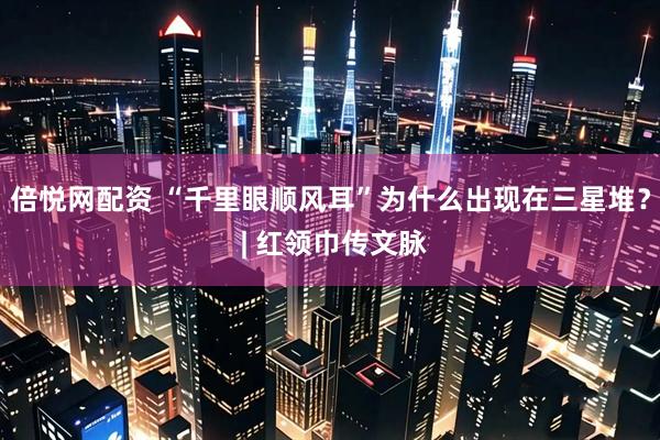 倍悦网配资 “千里眼顺风耳”为什么出现在三星堆？ | 红领巾传文脉